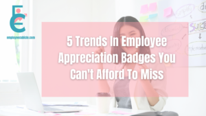 Read more about the article 5 Trends In Employee Appreciation Badges You Can’t Afford To Miss